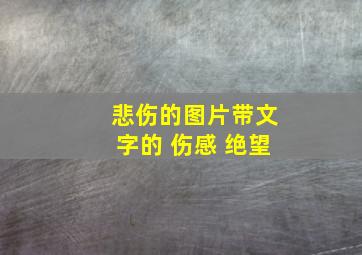 悲伤的图片带文字的 伤感 绝望